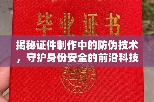 米脂揭秘证件制作中的防伪技术，守护身份安全的前沿科技