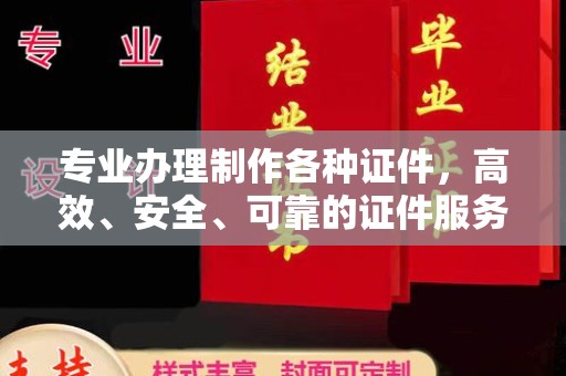 米脂专业办理制作各种证件，高效、安全、可靠的证件服务专家