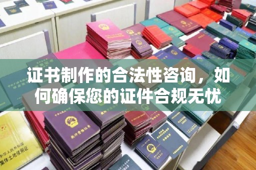 米脂证书制作的合法性咨询，如何确保您的证件合规无忧