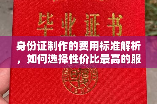 米脂身份证制作的费用标准解析，如何选择性价比最高的服务