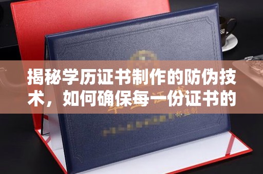 米脂揭秘学历证书制作的防伪技术，如何确保每一份证书的真实性