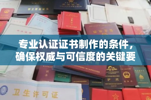 米脂专业认证证书制作的条件，确保权威与可信度的关键要素