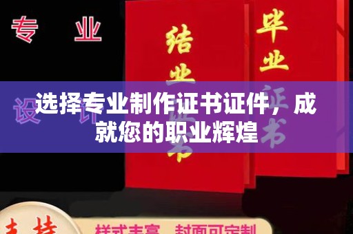 米脂选择专业制作证书证件，成就您的职业辉煌