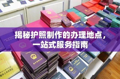 米脂揭秘护照制作的办理地点，一站式服务指南