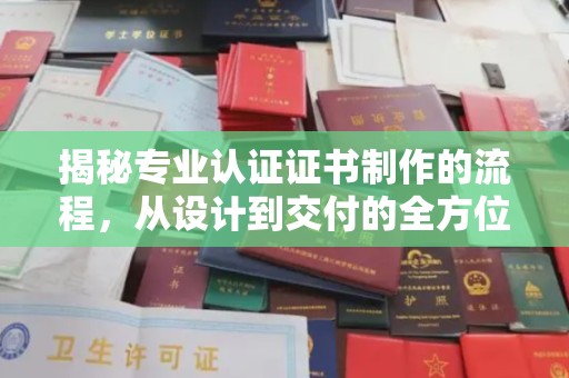 米脂揭秘专业认证证书制作的流程，从设计到交付的全方位指南