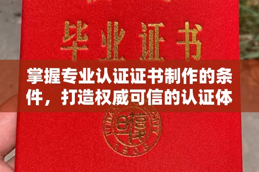 米脂掌握专业认证证书制作的条件，打造权威可信的认证体系