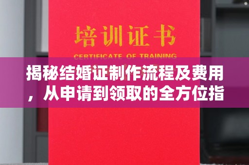 米脂揭秘结婚证制作流程及费用，从申请到领取的全方位指南