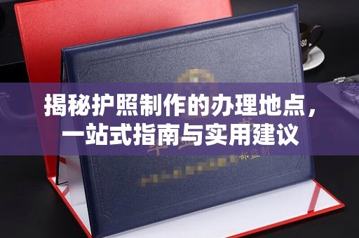 米脂揭秘护照制作的办理地点，一站式指南与实用建议