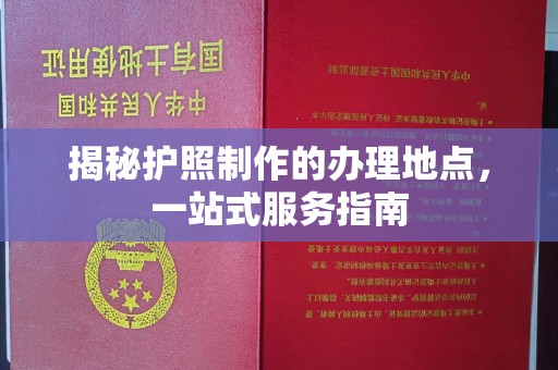 米脂揭秘护照制作的办理地点，一站式服务指南