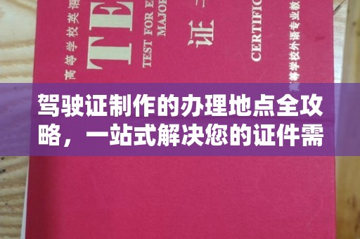 米脂驾驶证制作的办理地点全攻略，一站式解决您的证件需求