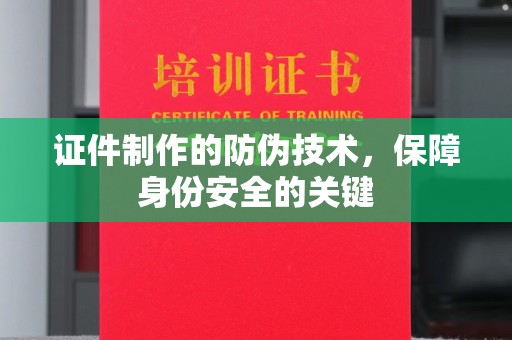 米脂证件制作的防伪技术，保障身份安全的关键