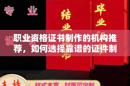米脂职业资格证书制作的机构推荐，如何选择靠谱的证件制作公司？
