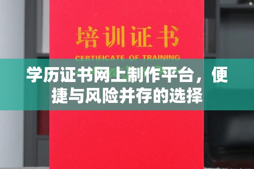 米脂学历证书网上制作平台，便捷与风险并存的选择