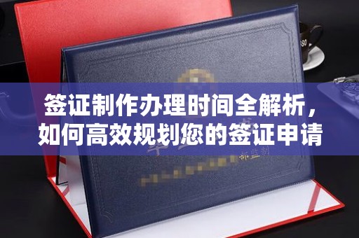 米脂签证制作办理时间全解析，如何高效规划您的签证申请流程