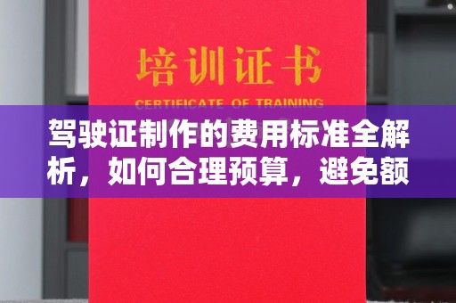 米脂驾驶证制作的费用标准全解析，如何合理预算，避免额外支出